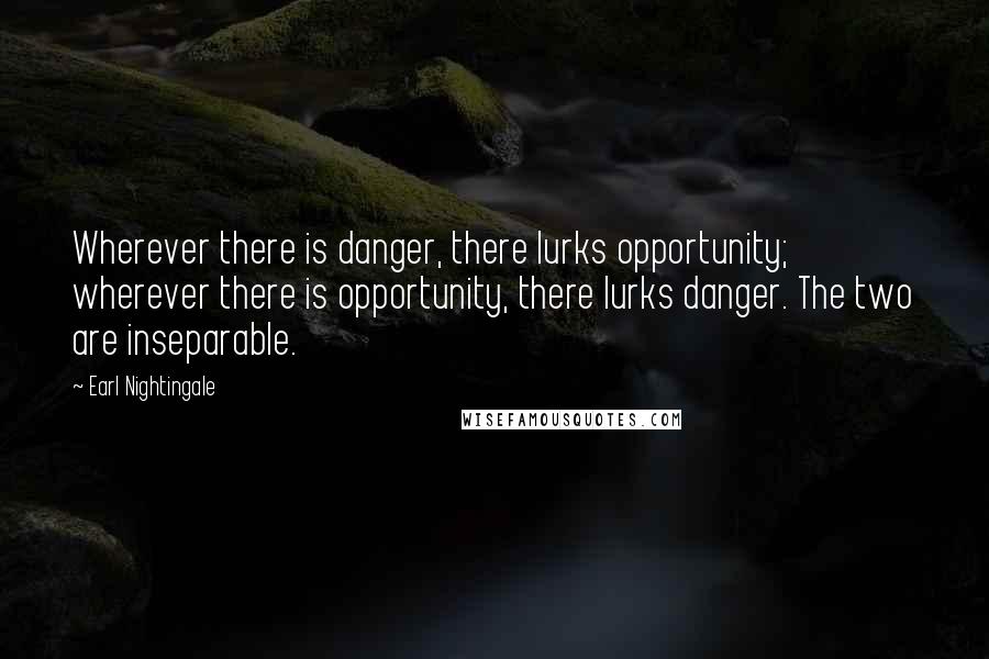 Earl Nightingale Quotes: Wherever there is danger, there lurks opportunity; wherever there is opportunity, there lurks danger. The two are inseparable.