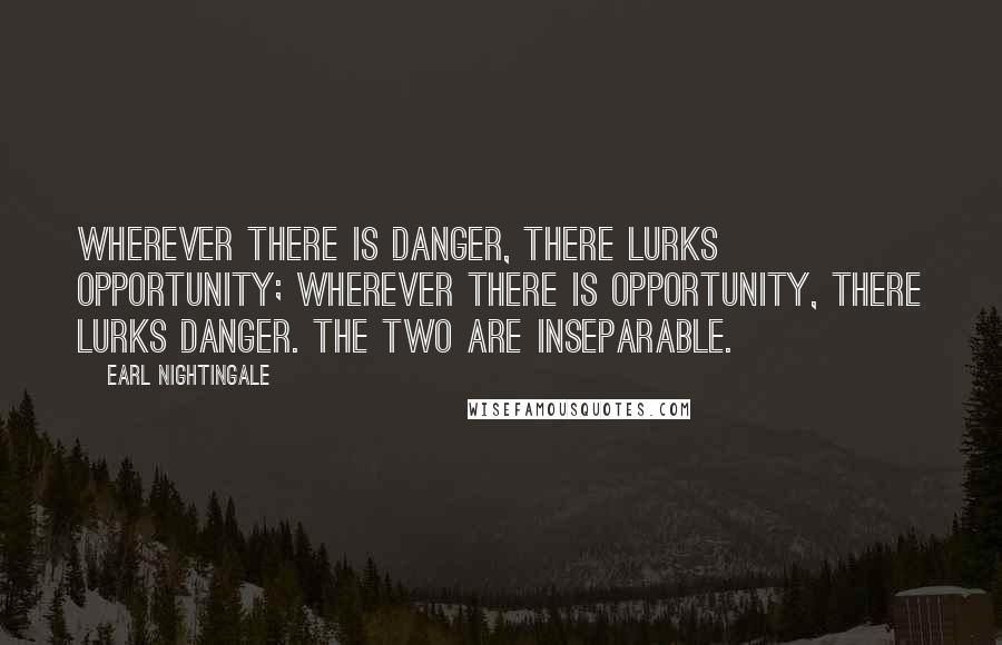 Earl Nightingale Quotes: Wherever there is danger, there lurks opportunity; wherever there is opportunity, there lurks danger. The two are inseparable.