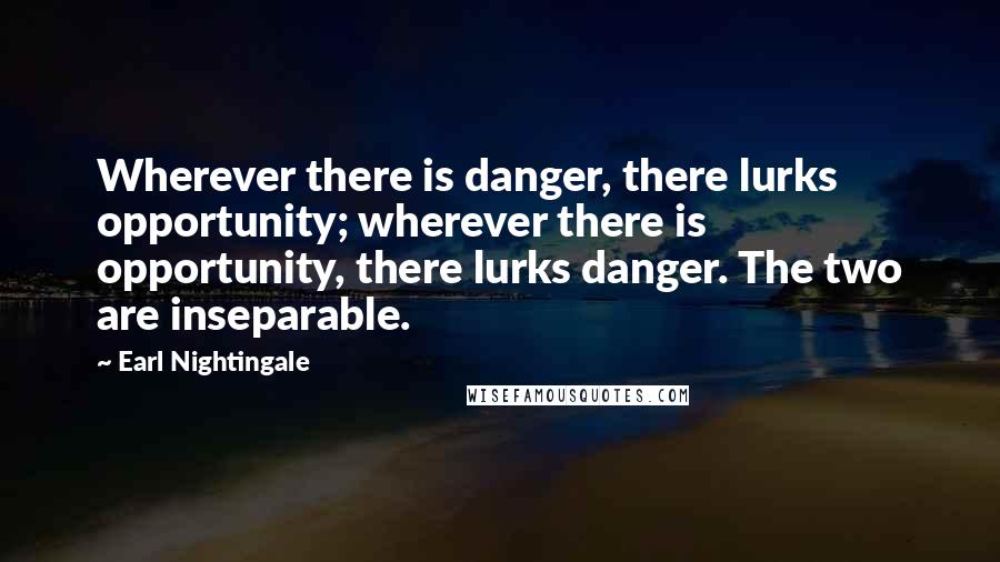 Earl Nightingale Quotes: Wherever there is danger, there lurks opportunity; wherever there is opportunity, there lurks danger. The two are inseparable.