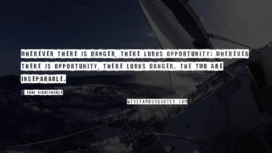Earl Nightingale Quotes: Wherever there is danger, there lurks opportunity; wherever there is opportunity, there lurks danger. The two are inseparable.