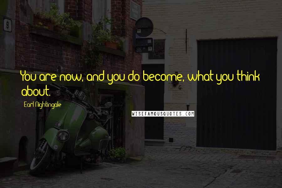 Earl Nightingale Quotes: You are now, and you do become, what you think about.