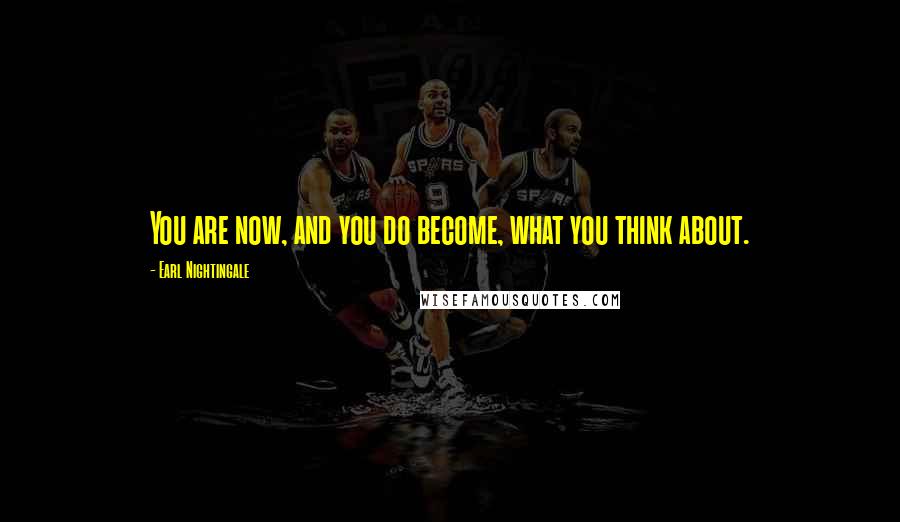 Earl Nightingale Quotes: You are now, and you do become, what you think about.