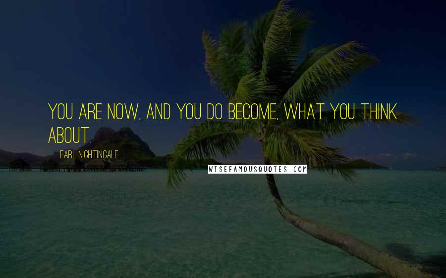 Earl Nightingale Quotes: You are now, and you do become, what you think about.