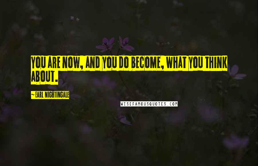 Earl Nightingale Quotes: You are now, and you do become, what you think about.