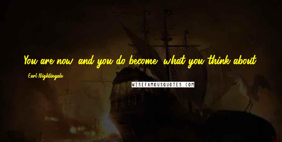 Earl Nightingale Quotes: You are now, and you do become, what you think about.