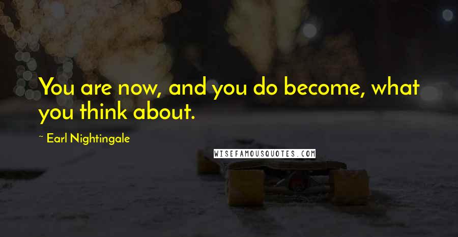 Earl Nightingale Quotes: You are now, and you do become, what you think about.