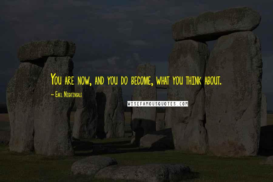 Earl Nightingale Quotes: You are now, and you do become, what you think about.