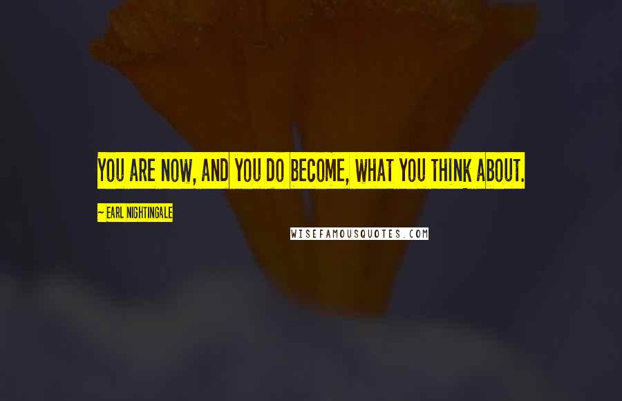 Earl Nightingale Quotes: You are now, and you do become, what you think about.