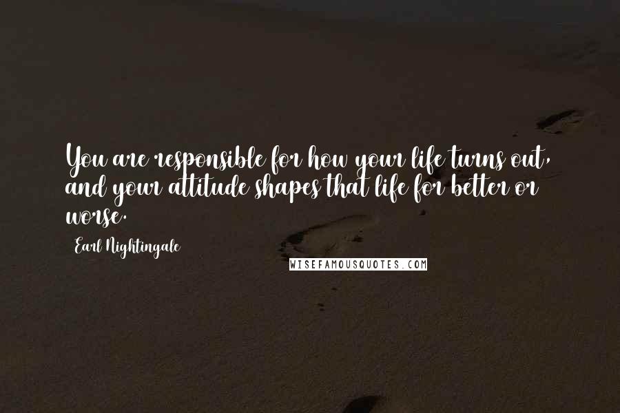 Earl Nightingale Quotes: You are responsible for how your life turns out, and your attitude shapes that life for better or worse.