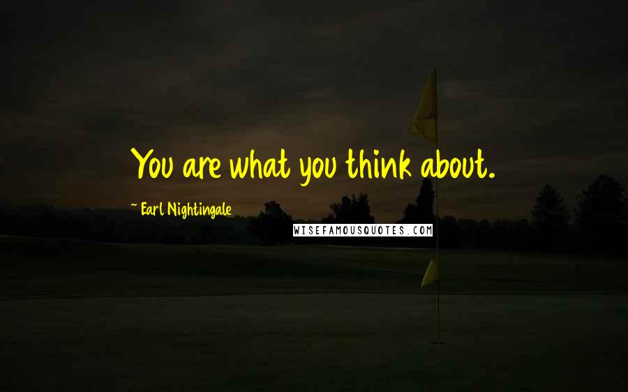 Earl Nightingale Quotes: You are what you think about.