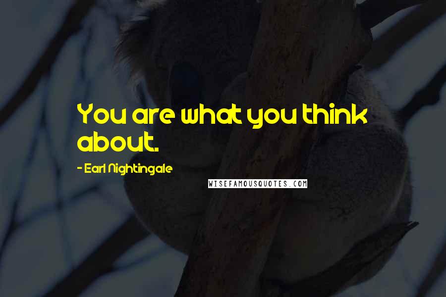 Earl Nightingale Quotes: You are what you think about.