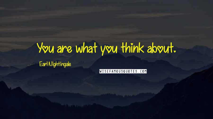 Earl Nightingale Quotes: You are what you think about.