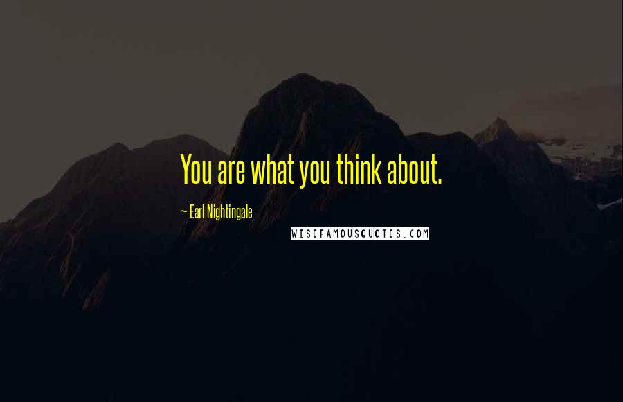 Earl Nightingale Quotes: You are what you think about.