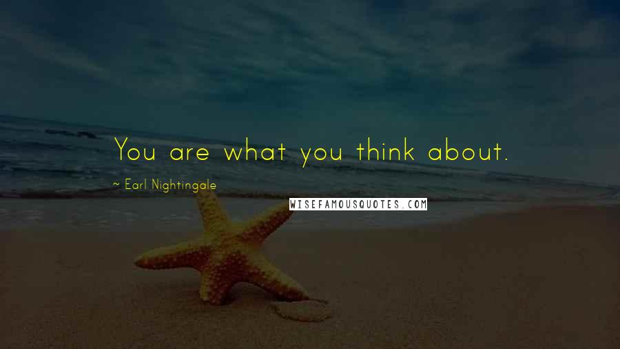 Earl Nightingale Quotes: You are what you think about.