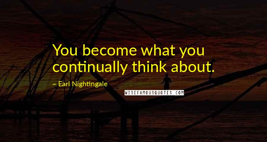 Earl Nightingale Quotes: You become what you continually think about.