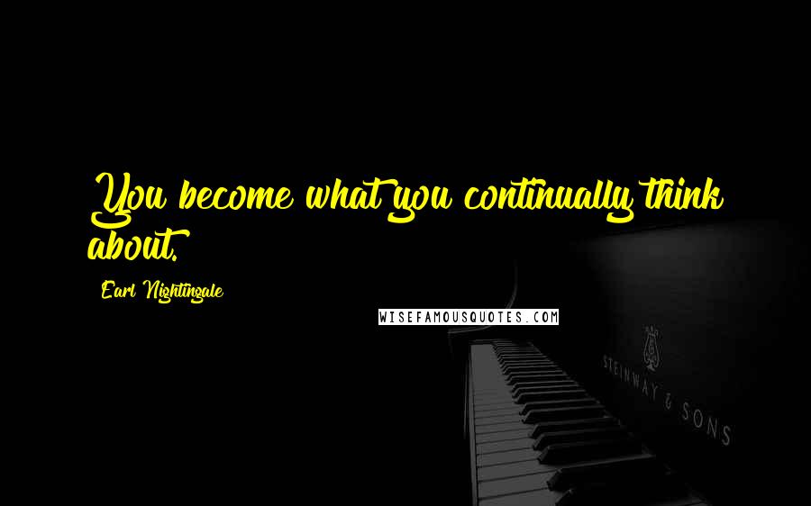 Earl Nightingale Quotes: You become what you continually think about.