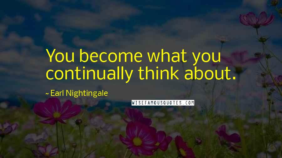 Earl Nightingale Quotes: You become what you continually think about.