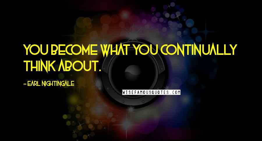 Earl Nightingale Quotes: You become what you continually think about.