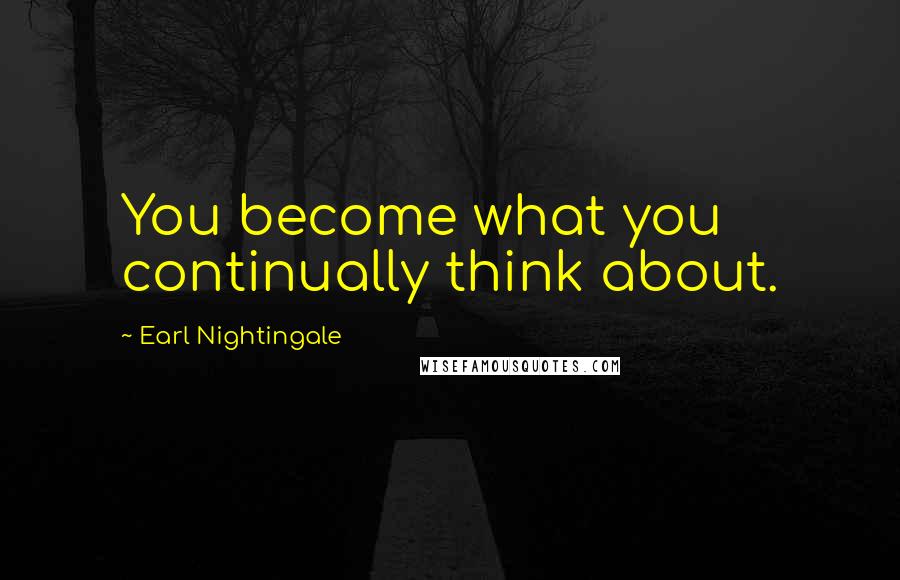 Earl Nightingale Quotes: You become what you continually think about.