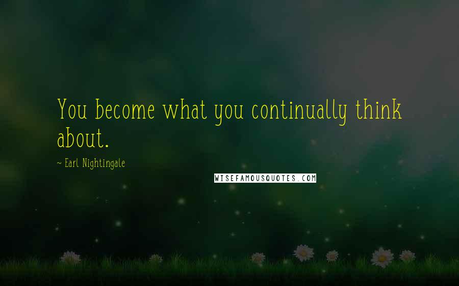 Earl Nightingale Quotes: You become what you continually think about.