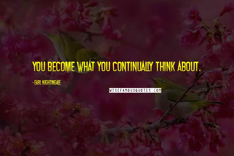 Earl Nightingale Quotes: You become what you continually think about.