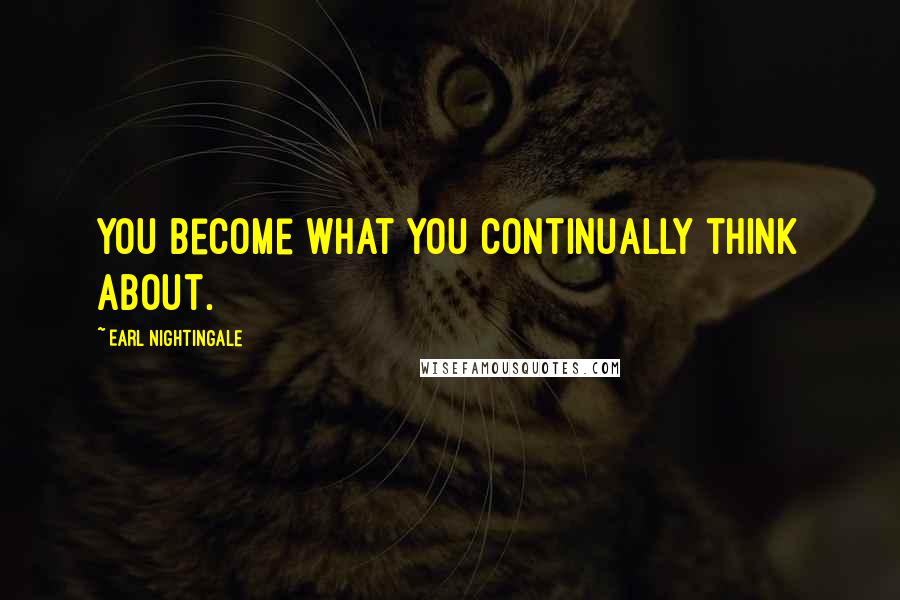 Earl Nightingale Quotes: You become what you continually think about.