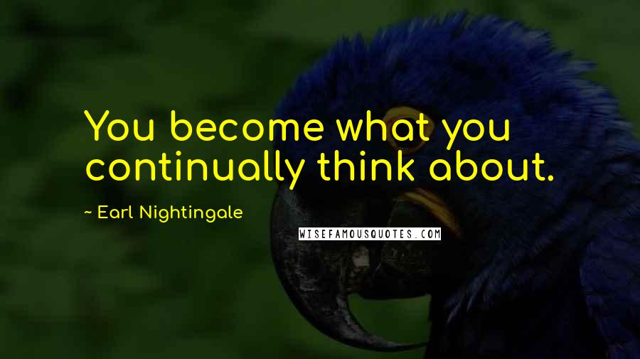 Earl Nightingale Quotes: You become what you continually think about.