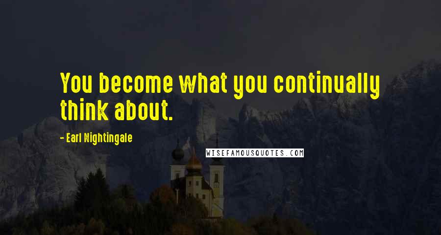 Earl Nightingale Quotes: You become what you continually think about.