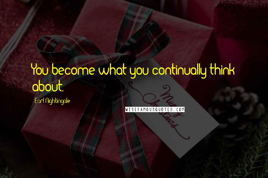 Earl Nightingale Quotes: You become what you continually think about.