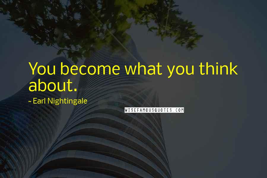 Earl Nightingale Quotes: You become what you think about.