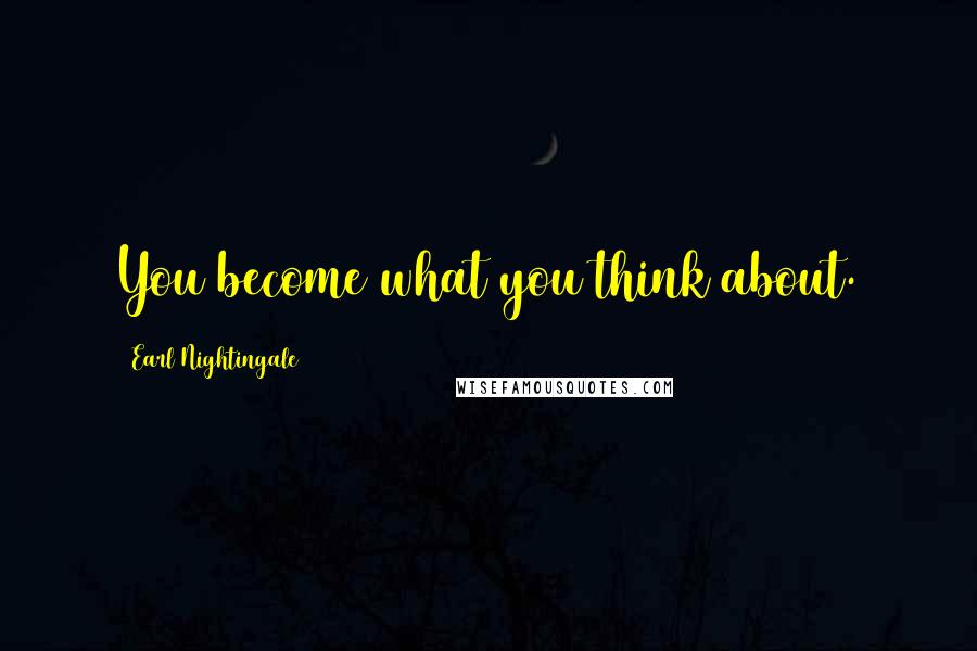 Earl Nightingale Quotes: You become what you think about.