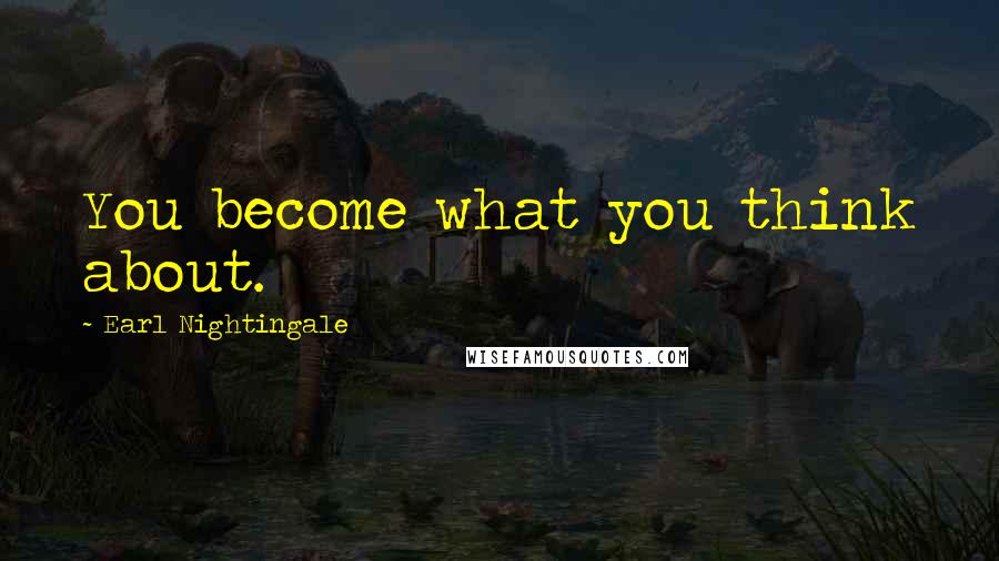 Earl Nightingale Quotes: You become what you think about.