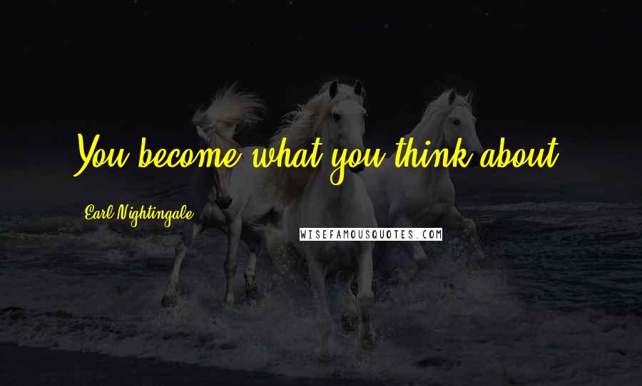 Earl Nightingale Quotes: You become what you think about.