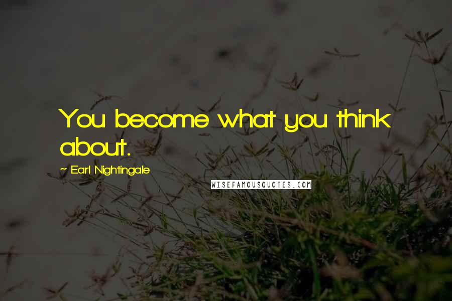 Earl Nightingale Quotes: You become what you think about.