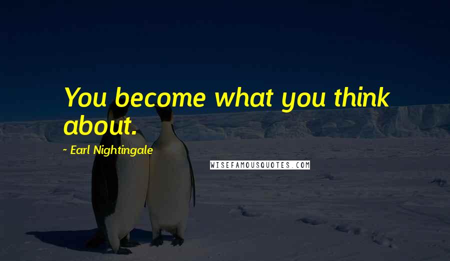 Earl Nightingale Quotes: You become what you think about.