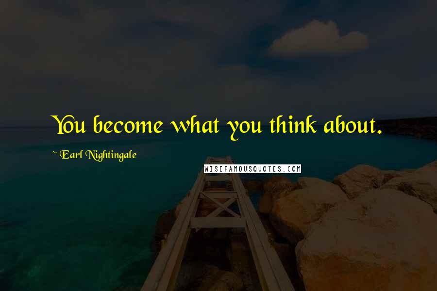 Earl Nightingale Quotes: You become what you think about.