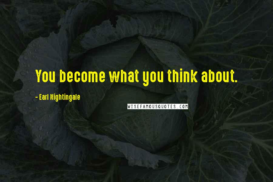 Earl Nightingale Quotes: You become what you think about.