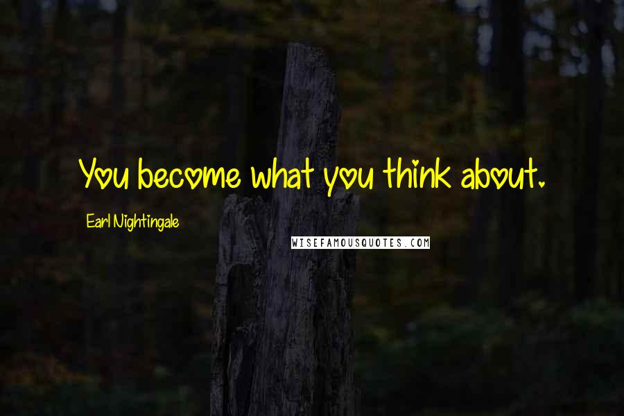 Earl Nightingale Quotes: You become what you think about.