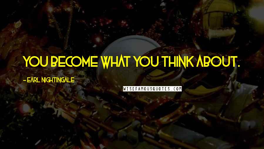 Earl Nightingale Quotes: You become what you think about.