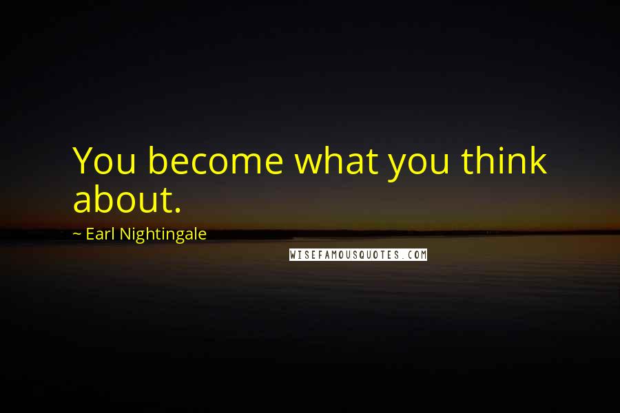 Earl Nightingale Quotes: You become what you think about.