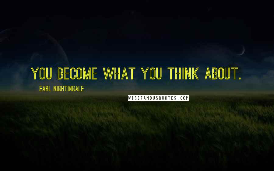 Earl Nightingale Quotes: You become what you think about.