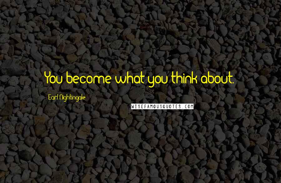 Earl Nightingale Quotes: You become what you think about.