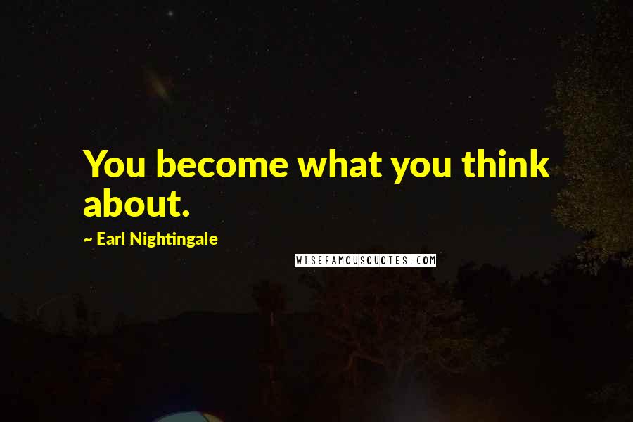 Earl Nightingale Quotes: You become what you think about.