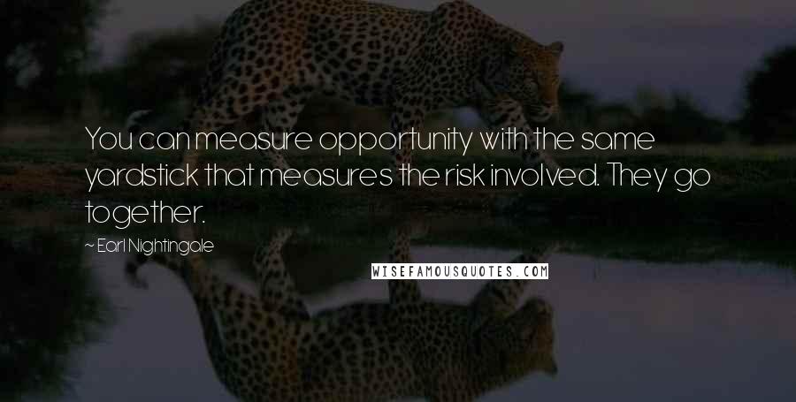 Earl Nightingale Quotes: You can measure opportunity with the same yardstick that measures the risk involved. They go together.