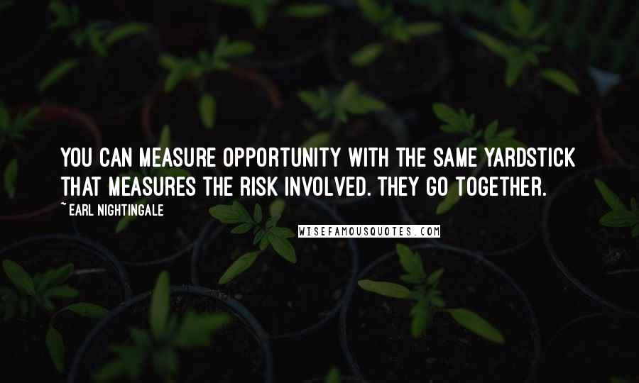 Earl Nightingale Quotes: You can measure opportunity with the same yardstick that measures the risk involved. They go together.