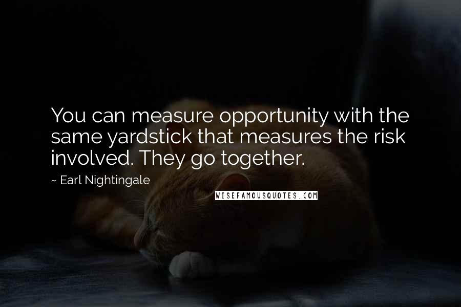 Earl Nightingale Quotes: You can measure opportunity with the same yardstick that measures the risk involved. They go together.