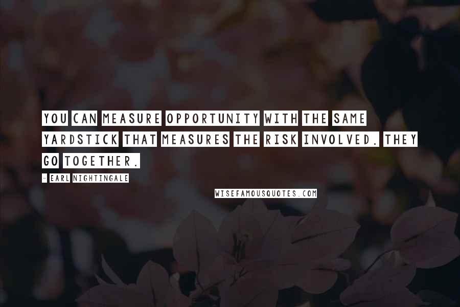 Earl Nightingale Quotes: You can measure opportunity with the same yardstick that measures the risk involved. They go together.