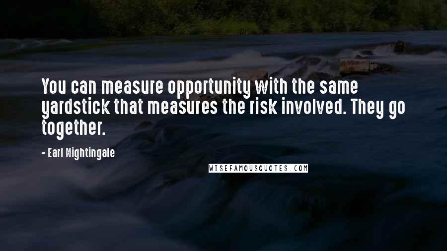 Earl Nightingale Quotes: You can measure opportunity with the same yardstick that measures the risk involved. They go together.