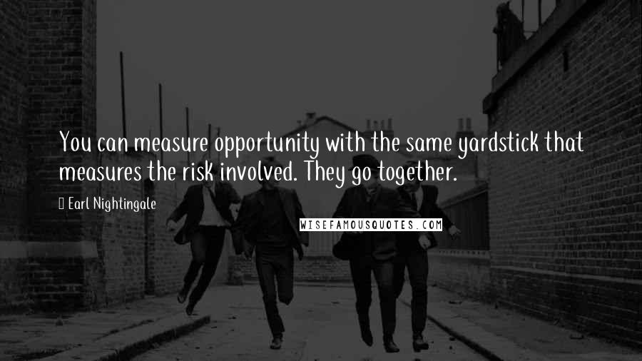 Earl Nightingale Quotes: You can measure opportunity with the same yardstick that measures the risk involved. They go together.