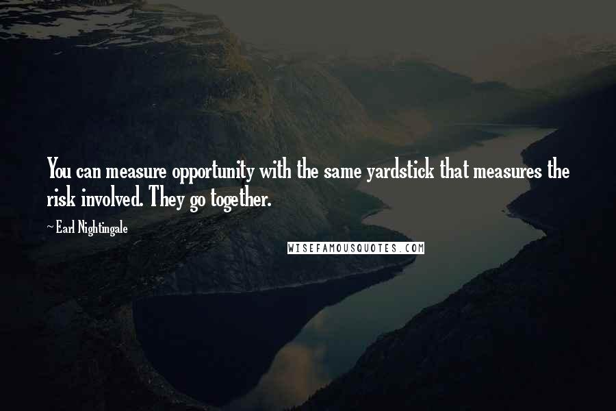 Earl Nightingale Quotes: You can measure opportunity with the same yardstick that measures the risk involved. They go together.